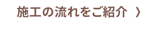 施工の流れをご紹介